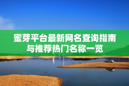 蜜芽平台最新网名查询指南与推荐热门名称一览