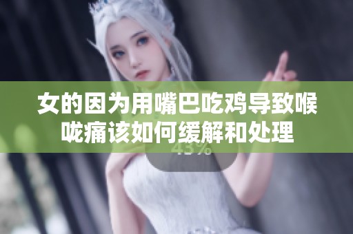 女的因为用嘴巴吃鸡导致喉咙痛该如何缓解和处理