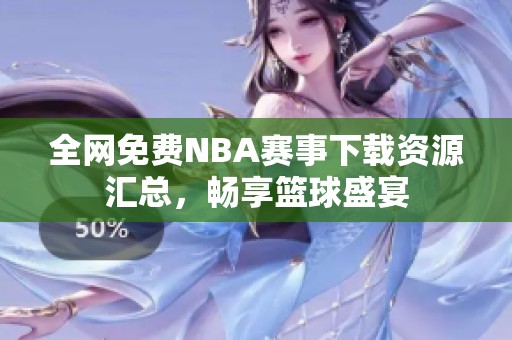 全网免费NBA赛事下载资源汇总，畅享篮球盛宴