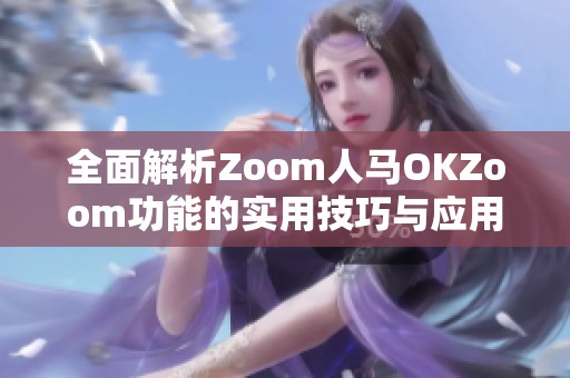 全面解析Zoom人马OKZoom功能的实用技巧与应用场景