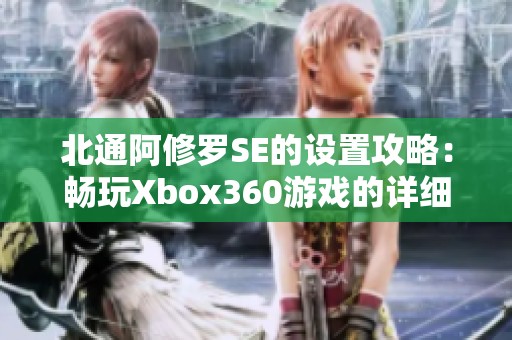 北通阿修罗SE的设置攻略：畅玩Xbox360游戏的详细步骤