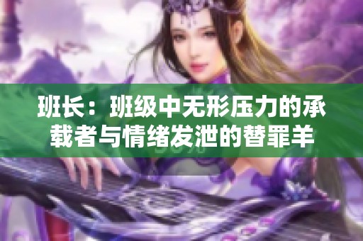 班长：班级中无形压力的承载者与情绪发泄的替罪羊