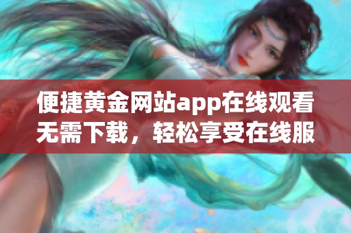 便捷黄金网站app在线观看无需下载，轻松享受在线服务