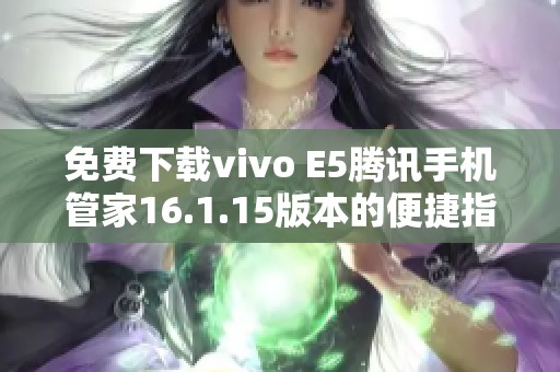 免费下载vivo E5腾讯手机管家16.1.15版本的便捷指南