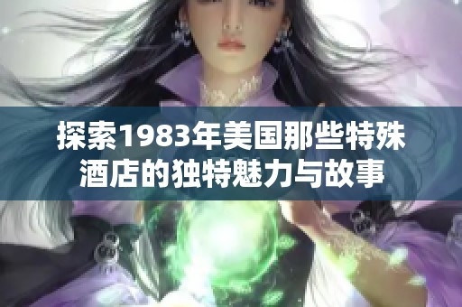 探索1983年美国那些特殊酒店的独特魅力与故事