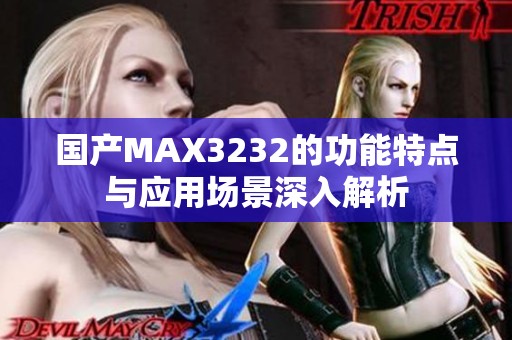 国产MAX3232的功能特点与应用场景深入解析