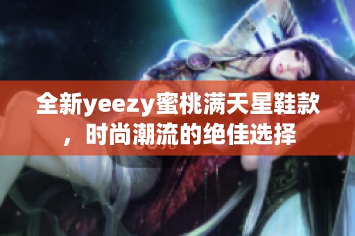 全新yeezy蜜桃满天星鞋款，时尚潮流的绝佳选择