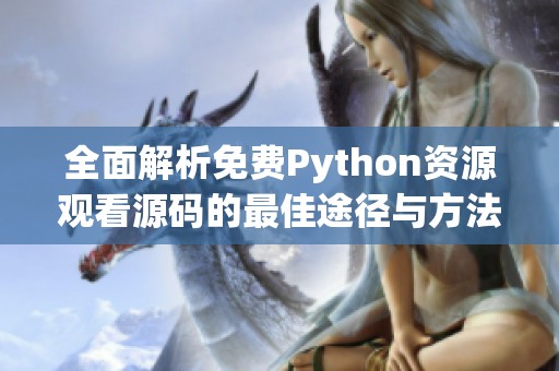 全面解析免费Python资源观看源码的最佳途径与方法