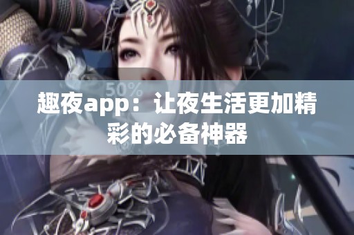 趣夜app：让夜生活更加精彩的必备神器