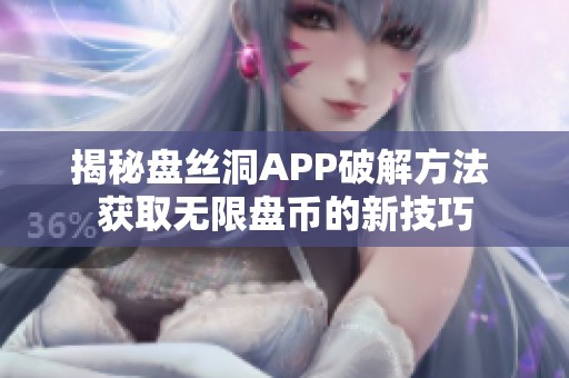 揭秘盘丝洞APP破解方法 获取无限盘币的新技巧