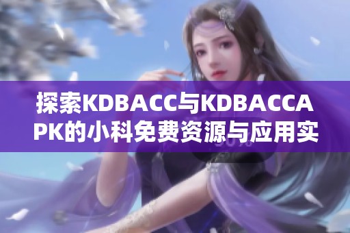 探索KDBACC与KDBACCAPK的小科免费资源与应用实践