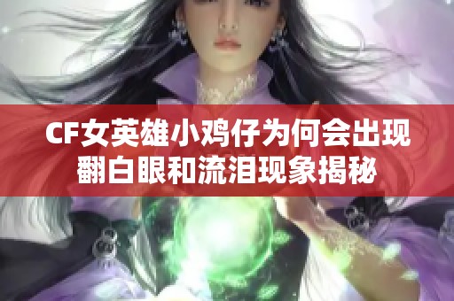 CF女英雄小鸡仔为何会出现翻白眼和流泪现象揭秘