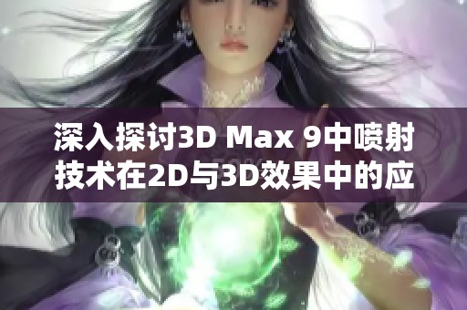 深入探讨3D Max 9中喷射技术在2D与3D效果中的应用与实现