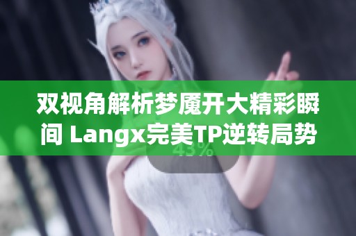 双视角解析梦魇开大精彩瞬间 Langx完美TP逆转局势