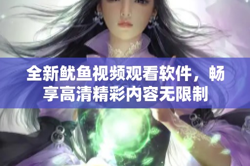 全新鱿鱼视频观看软件，畅享高清精彩内容无限制