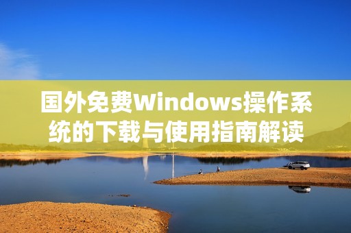 国外免费Windows操作系统的下载与使用指南解读