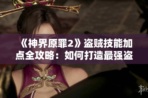 《神界原罪2》盗贼技能加点全攻略：如何打造最强盗贼角色