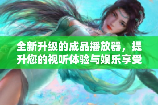 全新升级的成品播放器，提升您的视听体验与娱乐享受