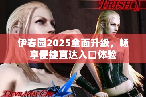 伊春园2025全面升级，畅享便捷直达入口体验