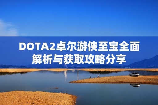 DOTA2卓尔游侠至宝全面解析与获取攻略分享