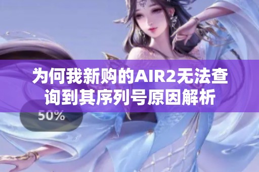 为何我新购的AIR2无法查询到其序列号原因解析