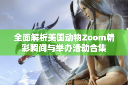 全面解析美国动物Zoom精彩瞬间与举办活动合集