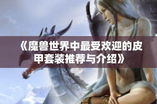 《魔兽世界中最受欢迎的皮甲套装推荐与介绍》