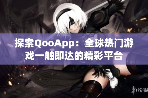 探索QooApp：全球热门游戏一触即达的精彩平台