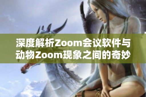 深度解析Zoom会议软件与动物Zoom现象之间的奇妙联系