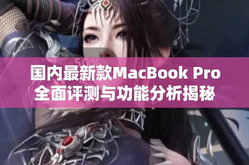 国内最新款MacBook Pro全面评测与功能分析揭秘