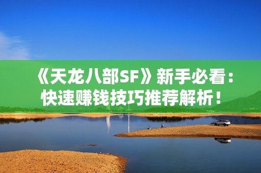 《天龙八部SF》新手必看：快速赚钱技巧推荐解析！