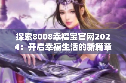 探索8008幸福宝官网2024：开启幸福生活的新篇章