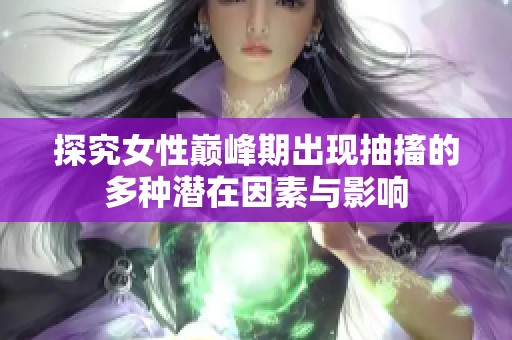 探究女性巅峰期出现抽搐的多种潜在因素与影响