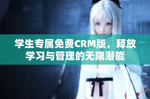 学生专属免费CRM版，释放学习与管理的无限潜能