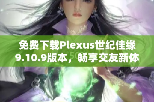 免费下载Plexus世纪佳缘9.10.9版本，畅享交友新体验