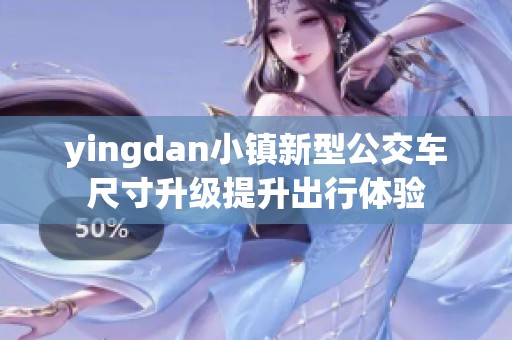 yingdan小镇新型公交车尺寸升级提升出行体验