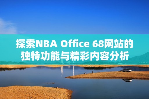 探索NBA Office 68网站的独特功能与精彩内容分析