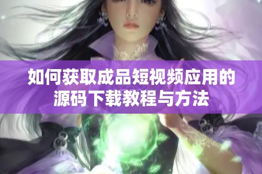 如何获取成品短视频应用的源码下载教程与方法