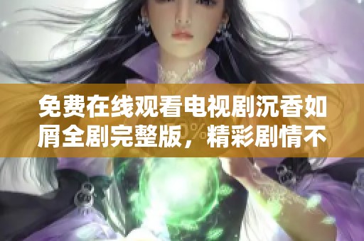 免费在线观看电视剧沉香如屑全剧完整版，精彩剧情不容错过