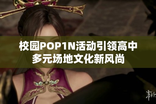 校园POP1N活动引领高中多元场地文化新风尚