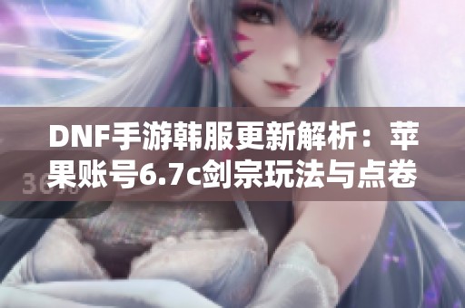 DNF手游韩服更新解析：苹果账号6.7c剑宗玩法与点卷获取攻略