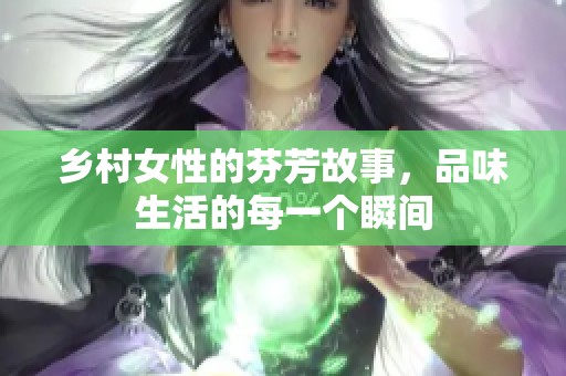 乡村女性的芬芳故事，品味生活的每一个瞬间