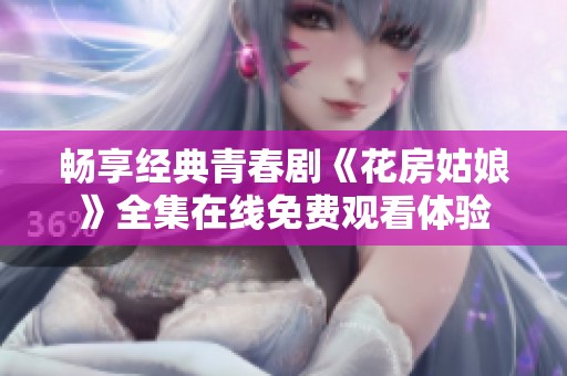 畅享经典青春剧《花房姑娘》全集在线免费观看体验