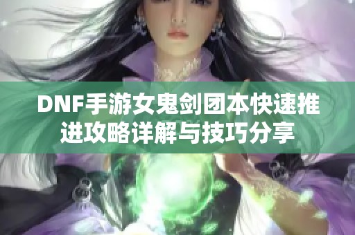 DNF手游女鬼剑团本快速推进攻略详解与技巧分享