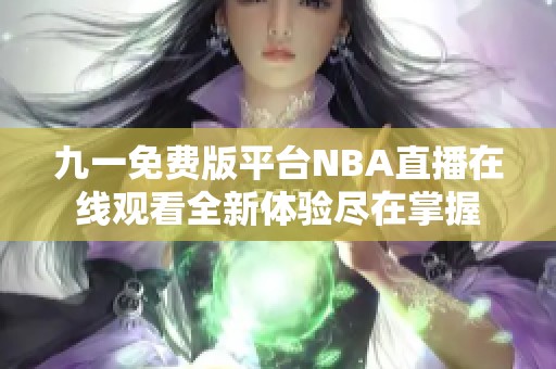 九一免费版平台NBA直播在线观看全新体验尽在掌握