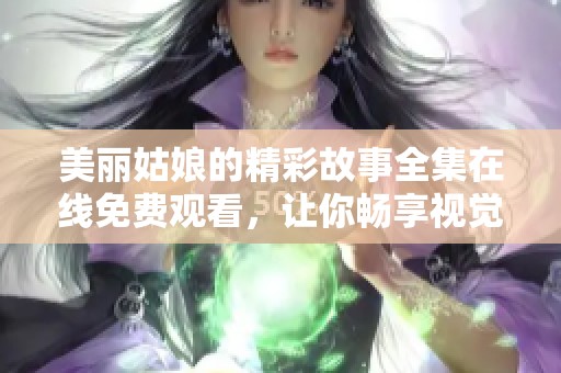 美丽姑娘的精彩故事全集在线免费观看，让你畅享视觉盛宴