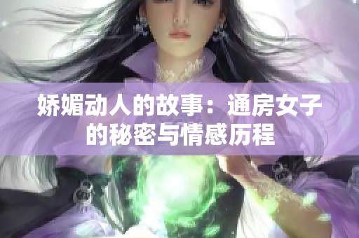 娇媚动人的故事：通房女子的秘密与情感历程