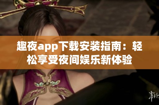 趣夜app下载安装指南：轻松享受夜间娱乐新体验