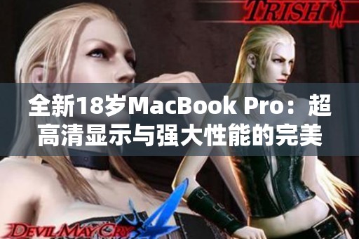 全新18岁MacBook Pro：超高清显示与强大性能的完美结合