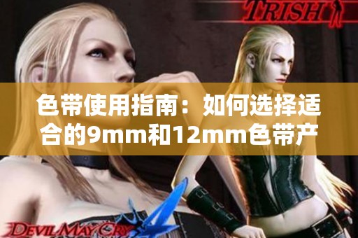 色带使用指南：如何选择适合的9mm和12mm色带产品